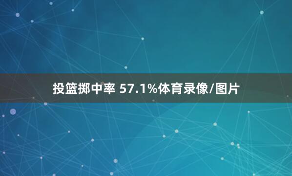 投篮掷中率 57.1%体育录像/图片