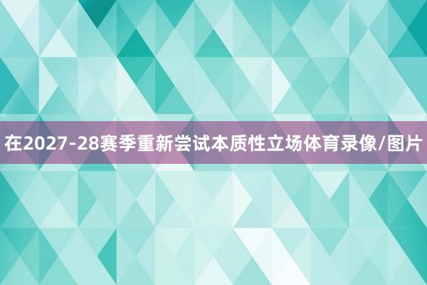 在2027-28赛季重新尝试本质性立场体育录像/图片