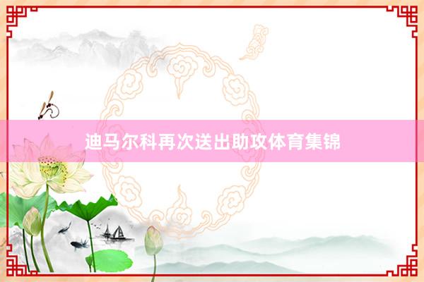 迪马尔科再次送出助攻体育集锦