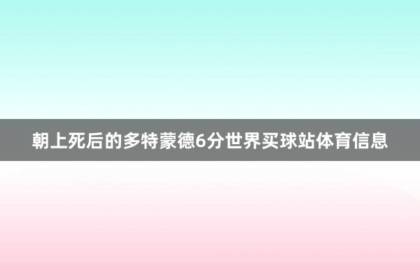 朝上死后的多特蒙德6分世界买球站体育信息
