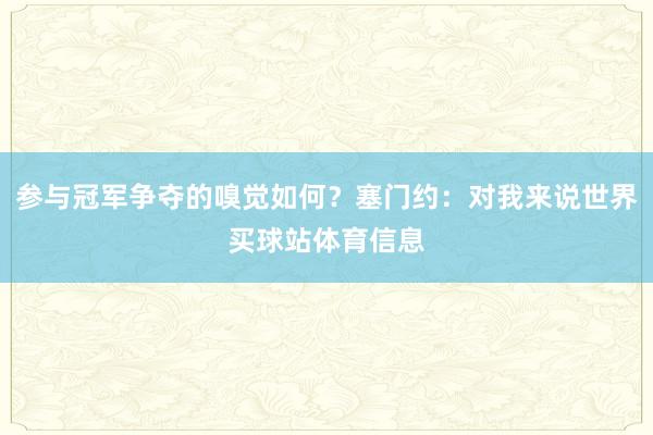 参与冠军争夺的嗅觉如何？塞门约：对我来说世界买球站体育信息