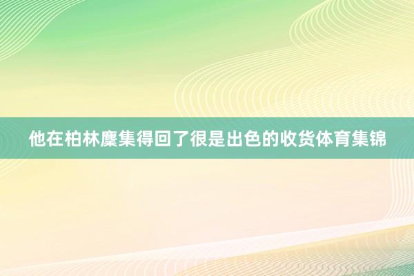 他在柏林麇集得回了很是出色的收货体育集锦