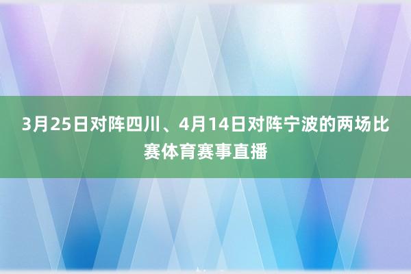 3月25日对阵四川、4月14日对阵宁波的两场比赛体育赛事直播
