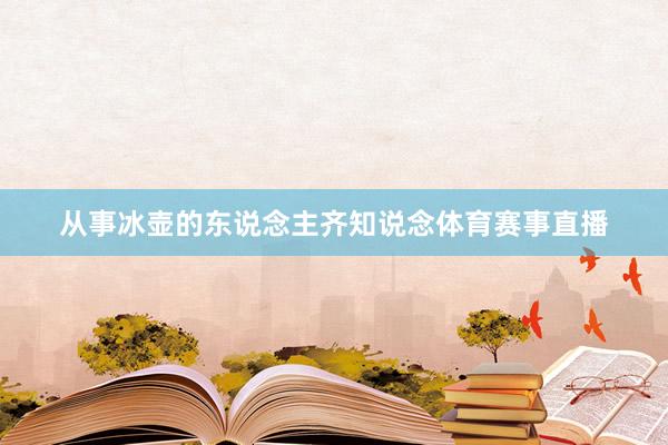 从事冰壶的东说念主齐知说念体育赛事直播