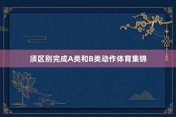须区别完成A类和B类动作体育集锦