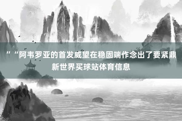 ”“阿韦罗亚的首发威望在稳固端作念出了要紧鼎新世界买球站体育信息