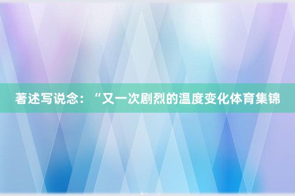 著述写说念：“又一次剧烈的温度变化体育集锦