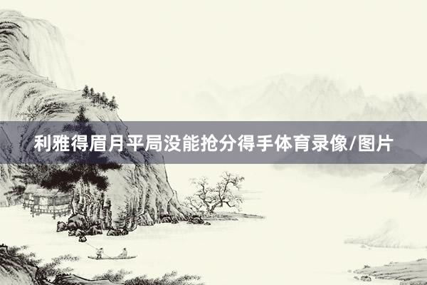 利雅得眉月平局没能抢分得手体育录像/图片