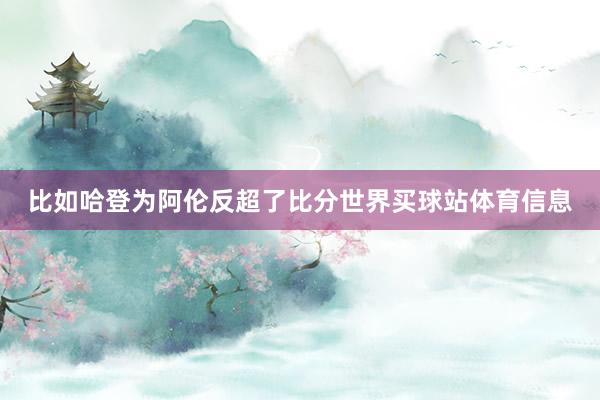 比如哈登为阿伦反超了比分世界买球站体育信息