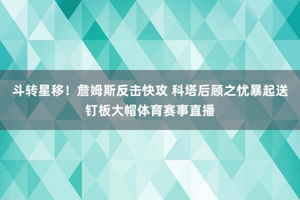 斗转星移！詹姆斯反击快攻 科塔后顾之忧暴起送钉板大帽体育赛事直播