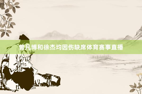 曾凡博和徐杰均因伤缺席体育赛事直播
