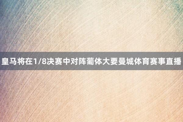 皇马将在1/8决赛中对阵葡体大要曼城体育赛事直播