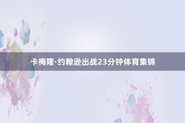 卡梅隆·约翰逊出战23分钟体育集锦