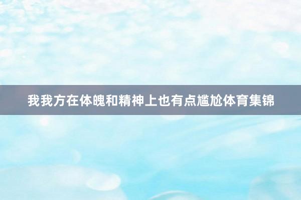 我我方在体魄和精神上也有点尴尬体育集锦