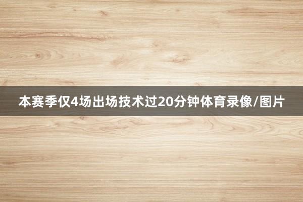 本赛季仅4场出场技术过20分钟体育录像/图片