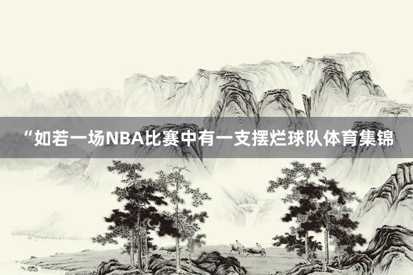 “如若一场NBA比赛中有一支摆烂球队体育集锦