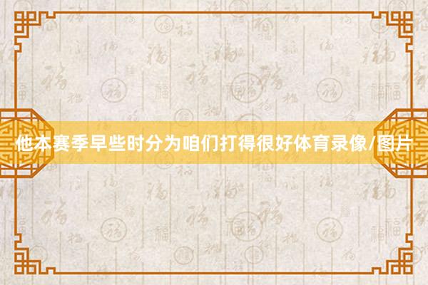 他本赛季早些时分为咱们打得很好体育录像/图片