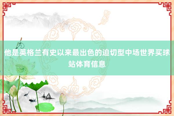 他是英格兰有史以来最出色的迫切型中场世界买球站体育信息