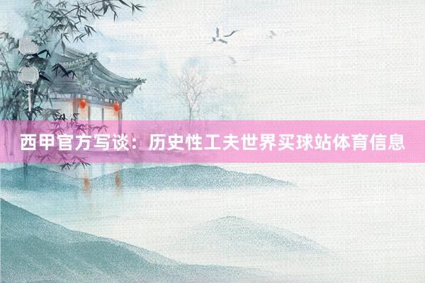 西甲官方写谈：历史性工夫世界买球站体育信息