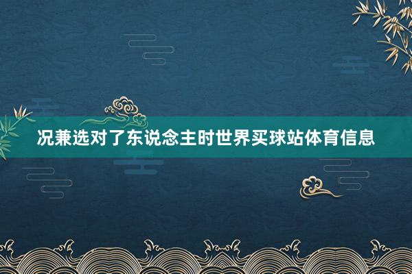 况兼选对了东说念主时世界买球站体育信息