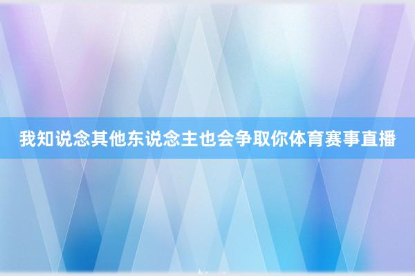 我知说念其他东说念主也会争取你体育赛事直播