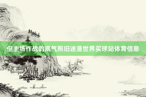 但主场作战的底气照旧迷漫世界买球站体育信息