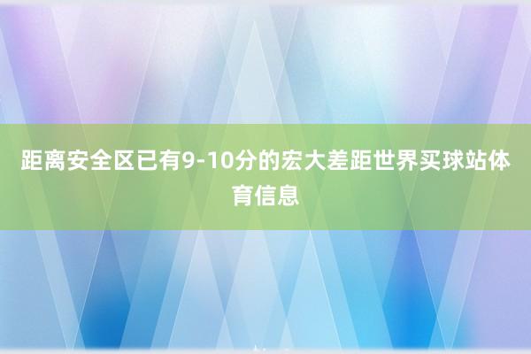 距离安全区已有9-10分的宏大差距世界买球站体育信息
