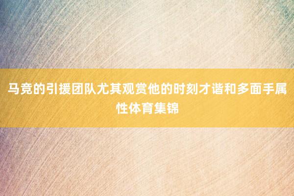 马竞的引援团队尤其观赏他的时刻才谐和多面手属性体育集锦