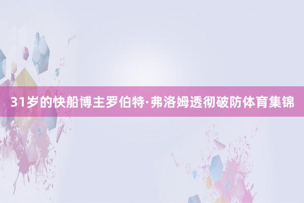 31岁的快船博主罗伯特·弗洛姆透彻破防体育集锦