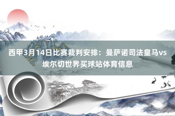 西甲3月14日比赛裁判安排：曼萨诺司法皇马vs埃尔切世界买球站体育信息