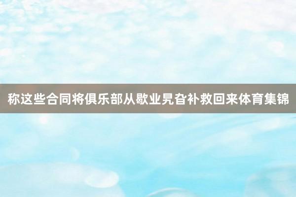 称这些合同将俱乐部从歇业旯旮补救回来体育集锦