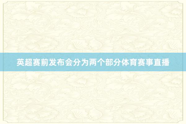 英超赛前发布会分为两个部分体育赛事直播