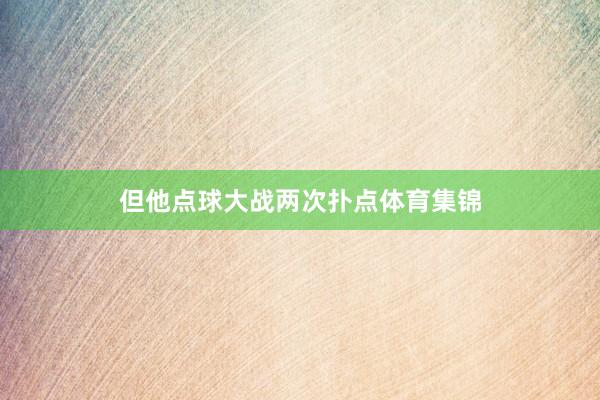 但他点球大战两次扑点体育集锦