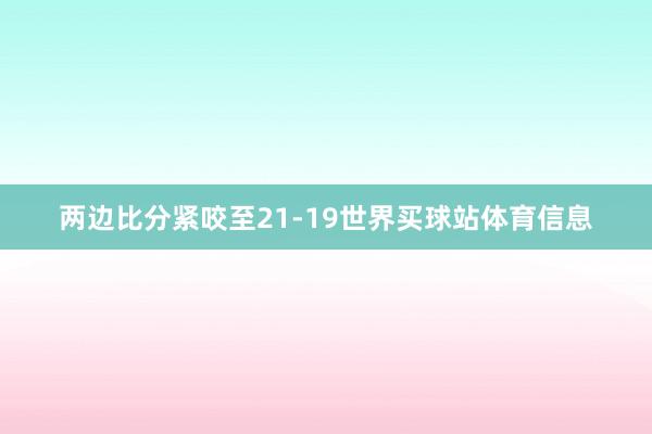 两边比分紧咬至21-19世界买球站体育信息