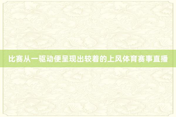 比赛从一驱动便呈现出较着的上风体育赛事直播