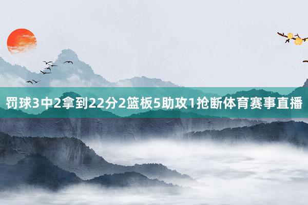 罚球3中2拿到22分2篮板5助攻1抢断体育赛事直播