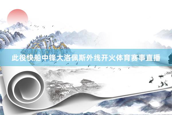 此役快船中锋大洛佩斯外线开火体育赛事直播