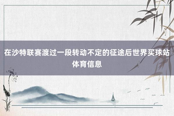 在沙特联赛渡过一段转动不定的征途后世界买球站体育信息