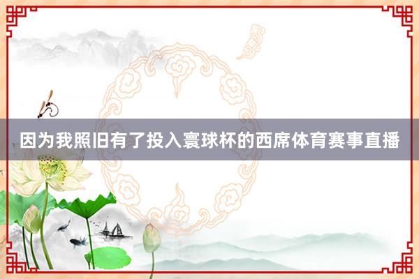 因为我照旧有了投入寰球杯的西席体育赛事直播