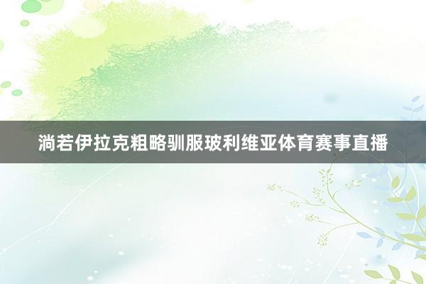 淌若伊拉克粗略驯服玻利维亚体育赛事直播