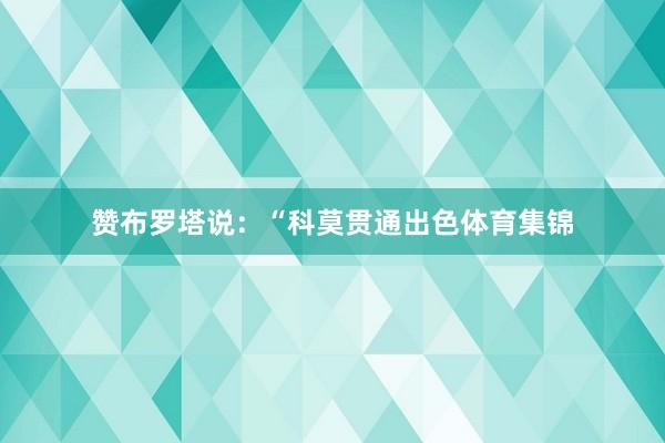 赞布罗塔说：“科莫贯通出色体育集锦