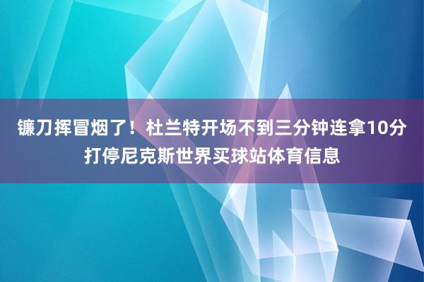 镰刀挥冒烟了！杜兰特开场不到三分钟连拿10分打停尼克斯世界买球站体育信息