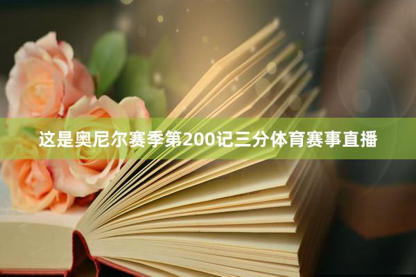 这是奥尼尔赛季第200记三分体育赛事直播