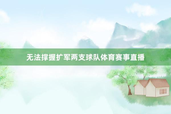 无法撑握扩军两支球队体育赛事直播