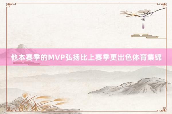 他本赛季的MVP弘扬比上赛季更出色体育集锦