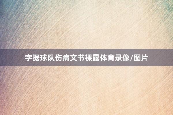 字据球队伤病文书裸露体育录像/图片