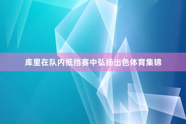 库里在队内抵挡赛中弘扬出色体育集锦