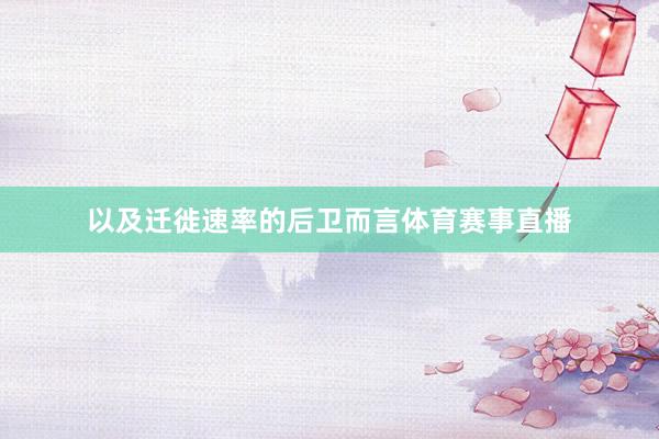 以及迁徙速率的后卫而言体育赛事直播