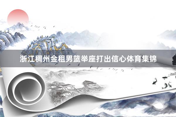 浙江稠州金租男篮举座打出信心体育集锦