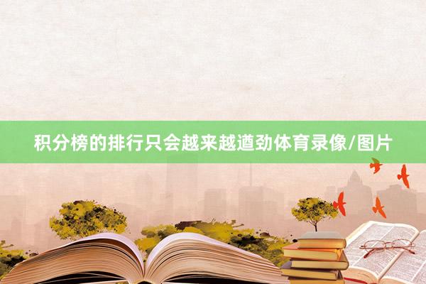积分榜的排行只会越来越遒劲体育录像/图片